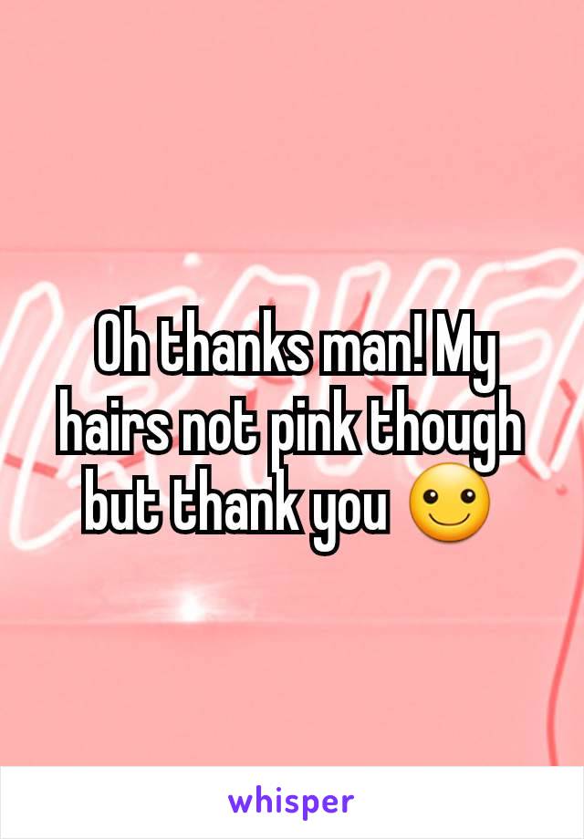  Oh thanks man! My hairs not pink though but thank you ☺