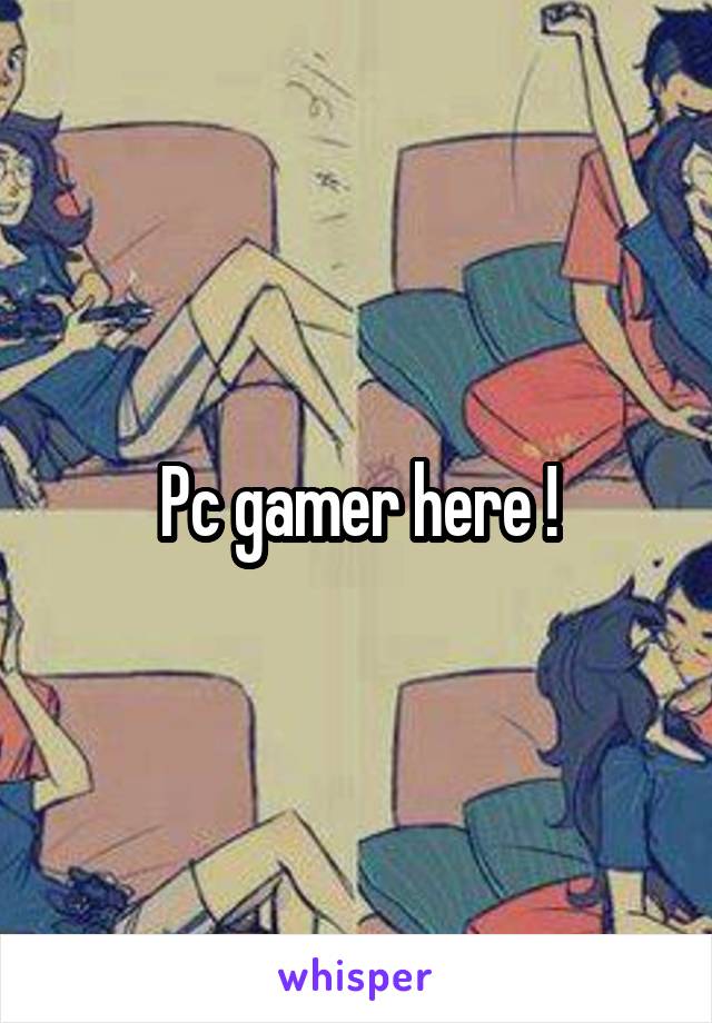 Pc gamer here !