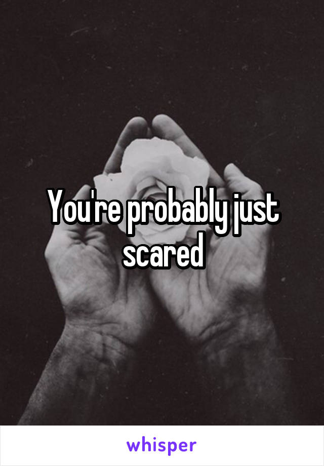 You're probably just scared