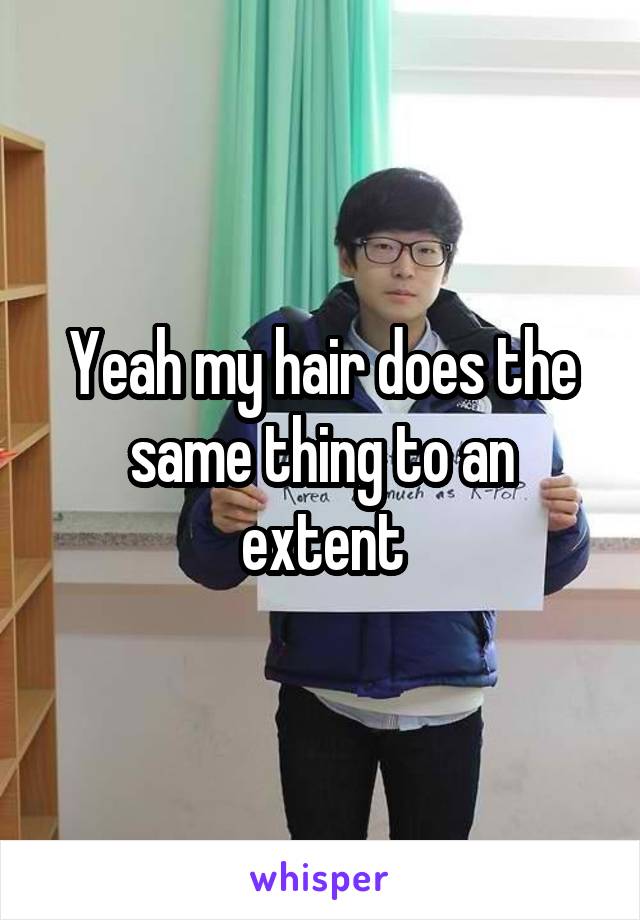 Yeah my hair does the same thing to an extent