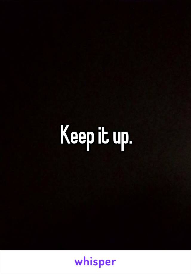 Keep it up.
