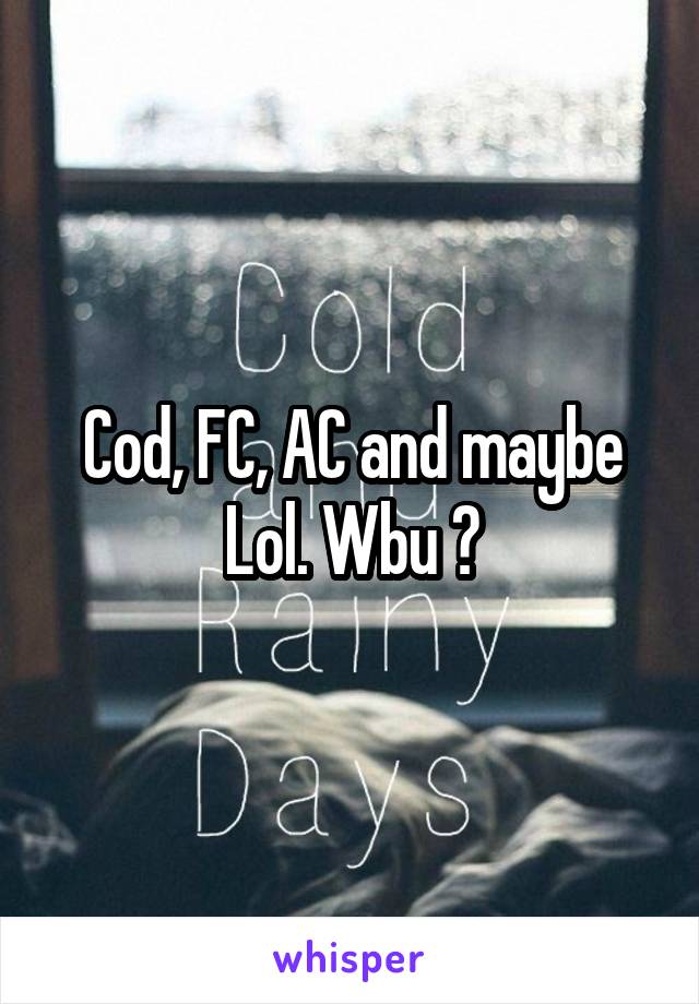 Cod, FC, AC and maybe Lol. Wbu ?