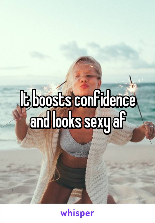 It boosts confidence and looks sexy af