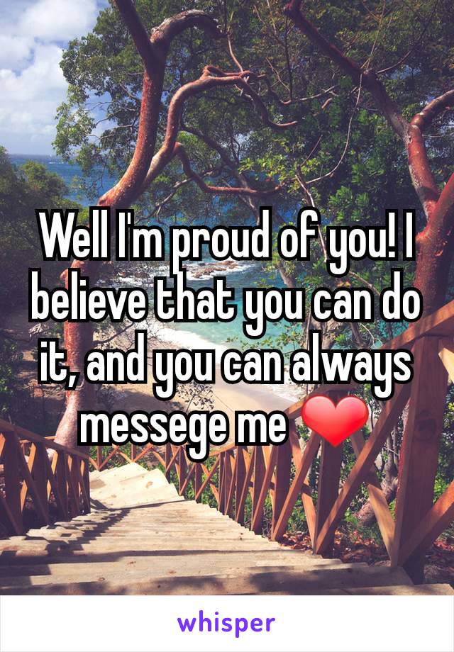Well I'm proud of you! I believe that you can do it, and you can always messege me ❤