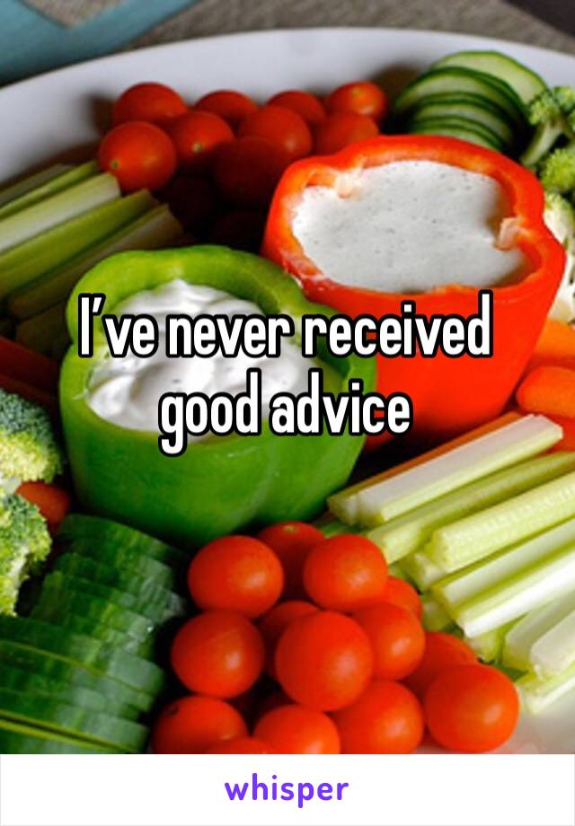 I’ve never received good advice
