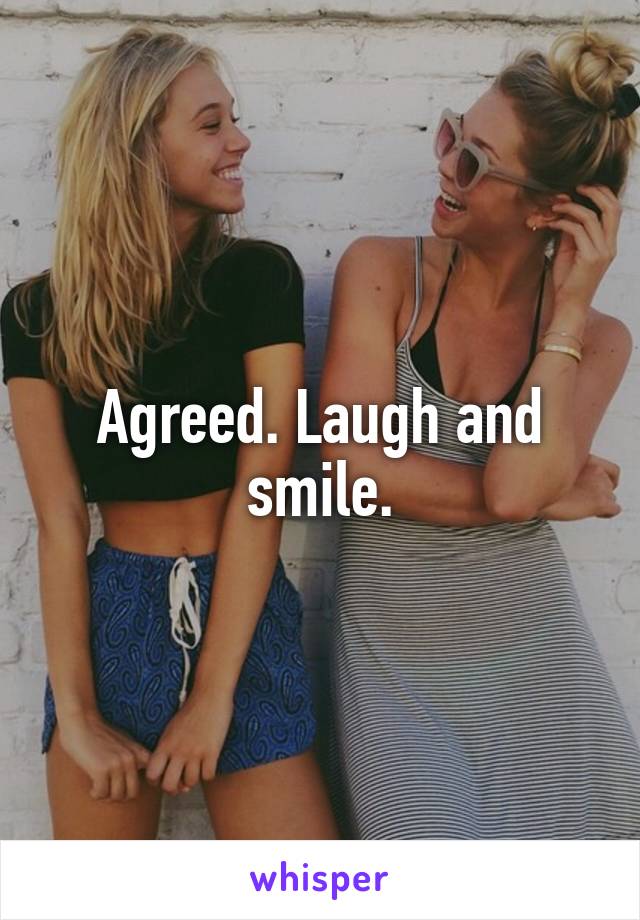 Agreed. Laugh and smile.