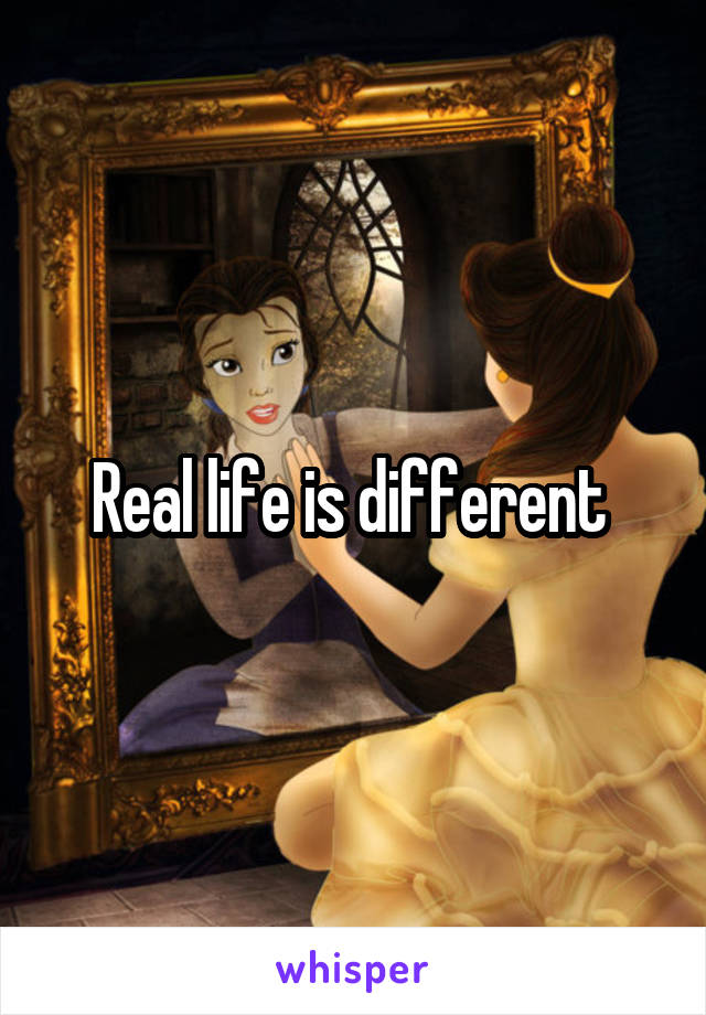Real life is different 