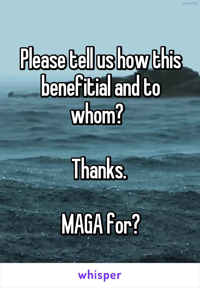 Please tell us how this benefitial and to whom?  

Thanks. 

MAGA for?