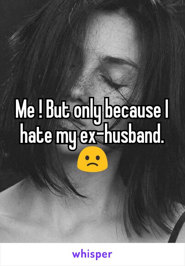 Me ! But only because I hate my ex-husband. 🙁