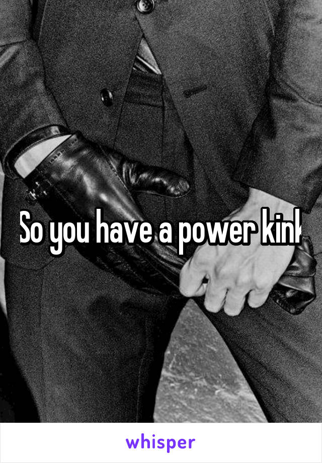 So you have a power kink
