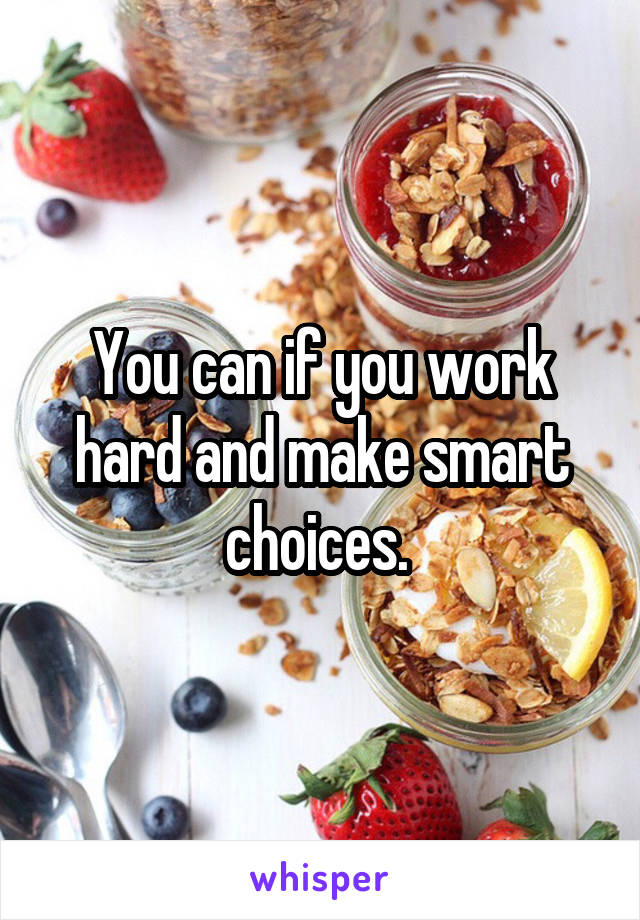 You can if you work hard and make smart choices. 