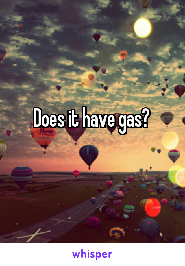 Does it have gas? 
