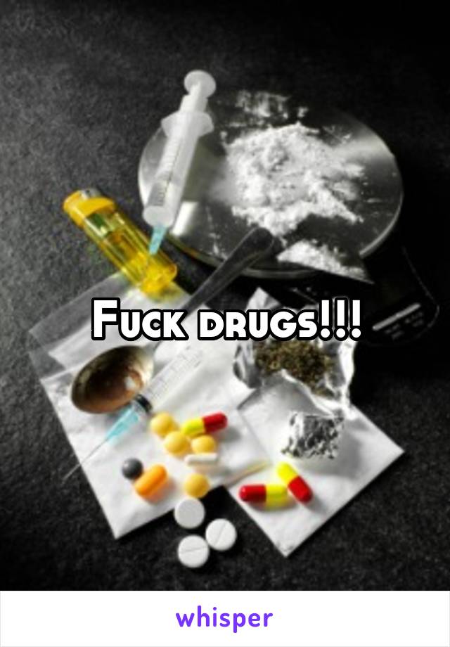 Fuck drugs!!!