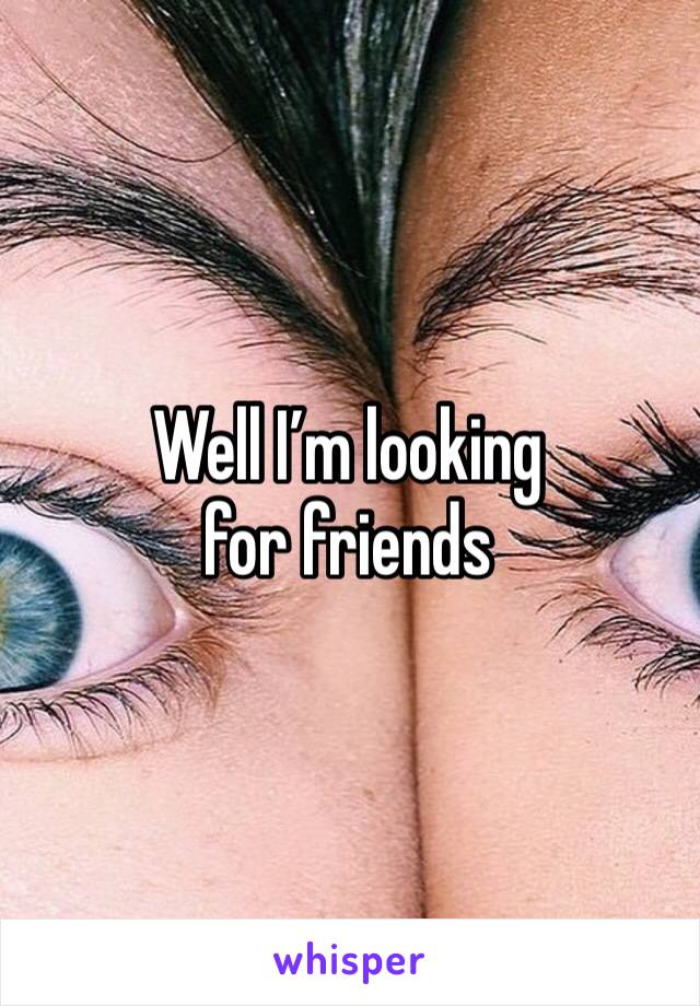 Well I’m looking for friends