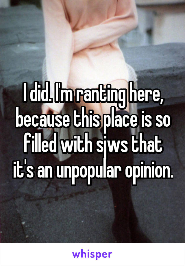 I did. I'm ranting here, because this place is so filled with sjws that it's an unpopular opinion.