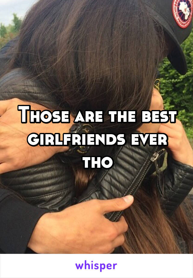 Those are the best girlfriends ever tho