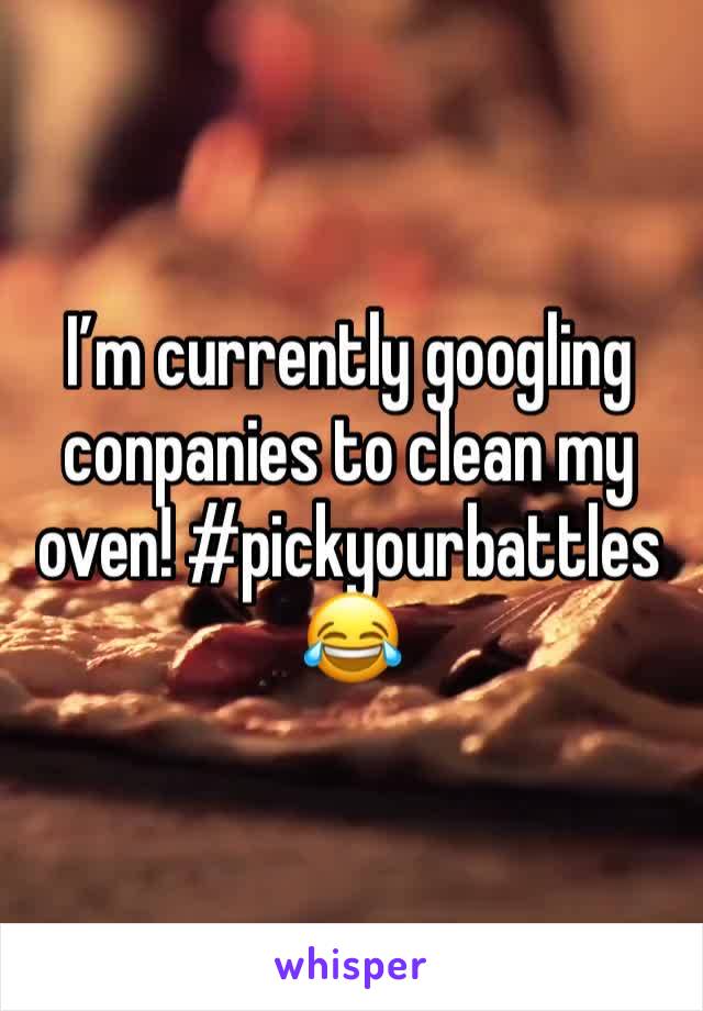 I’m currently googling conpanies to clean my oven! #pickyourbattles 😂