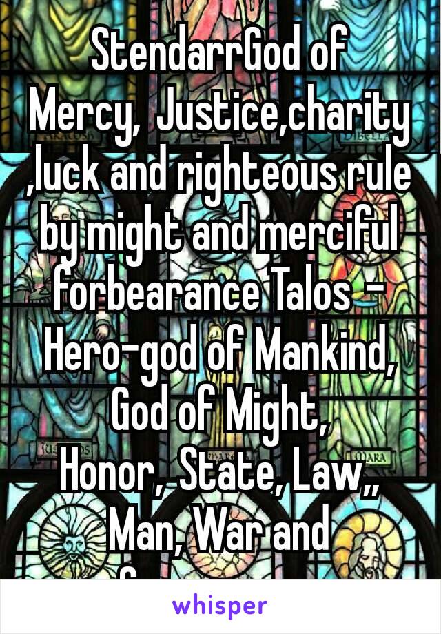 StendarrGod of Mercy, Justice,charity,luck and righteous rule by might and merciful forbearance Talos – Hero-god of Mankind, God of Might, Honor, State, Law,, Man, War and Governance 