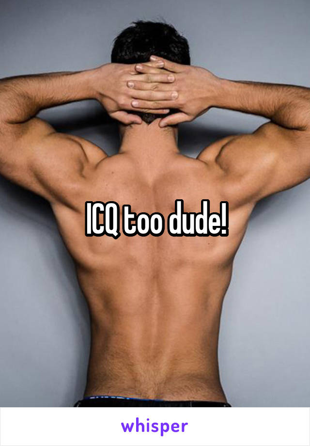 ICQ too dude!
