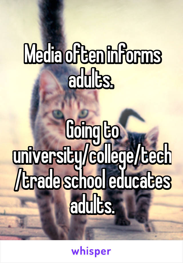 Media often informs adults. 

Going to university/college/tech/trade school educates adults.