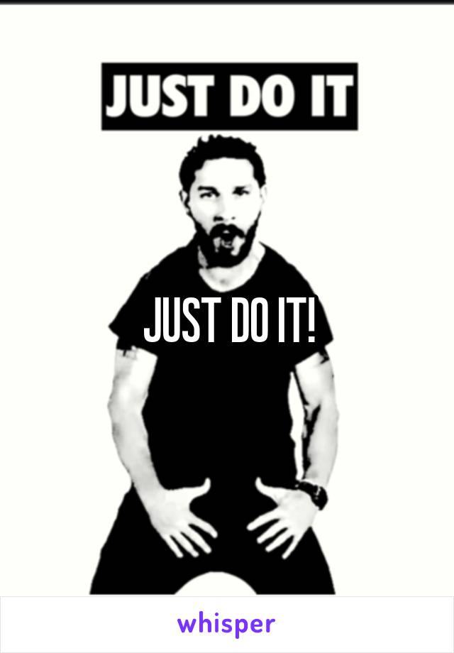 JUST DO IT!
