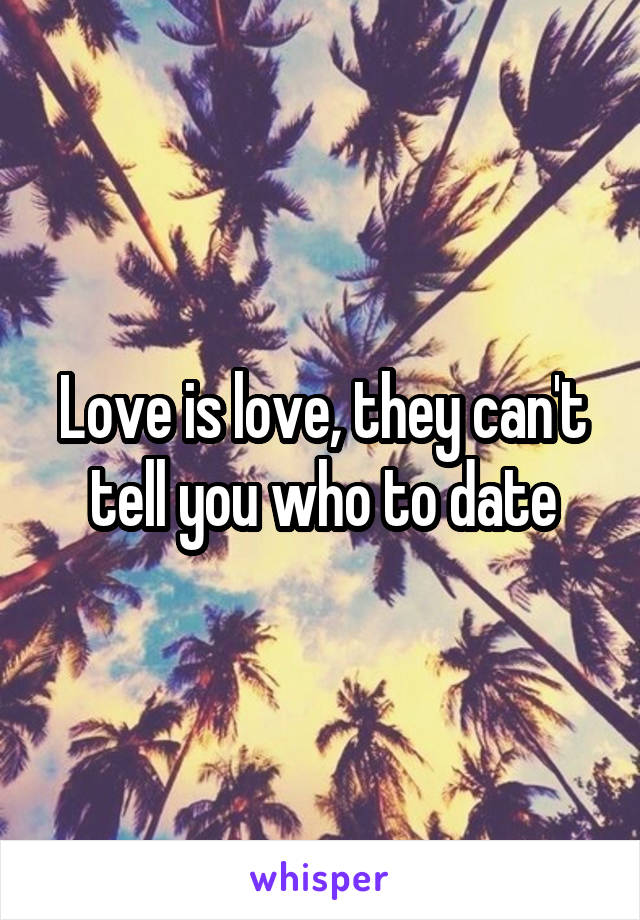 Love is love, they can't tell you who to date
