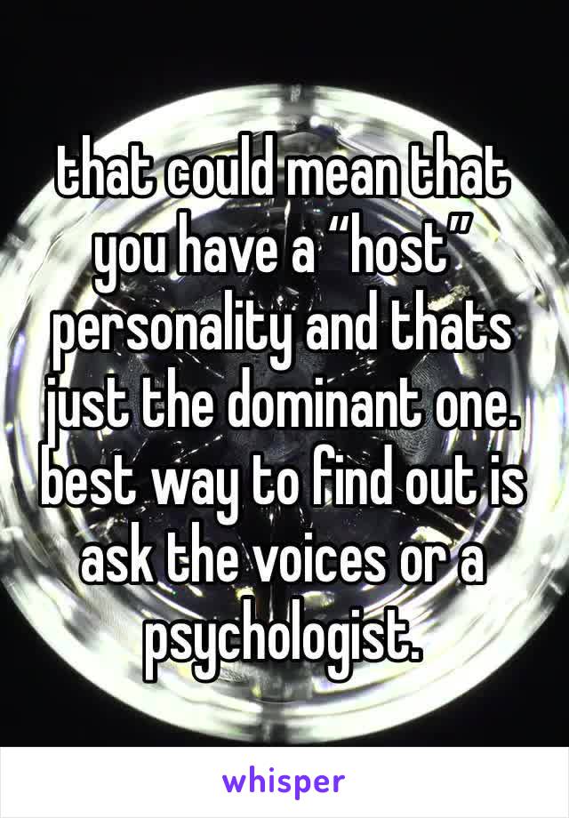 that could mean that you have a “host” personality and thats just the dominant one. best way to find out is ask the voices or a psychologist. 