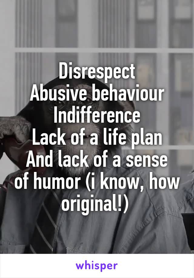 Disrespect
Abusive behaviour
Indifference
Lack of a life plan
And lack of a sense of humor (i know, how original!) 