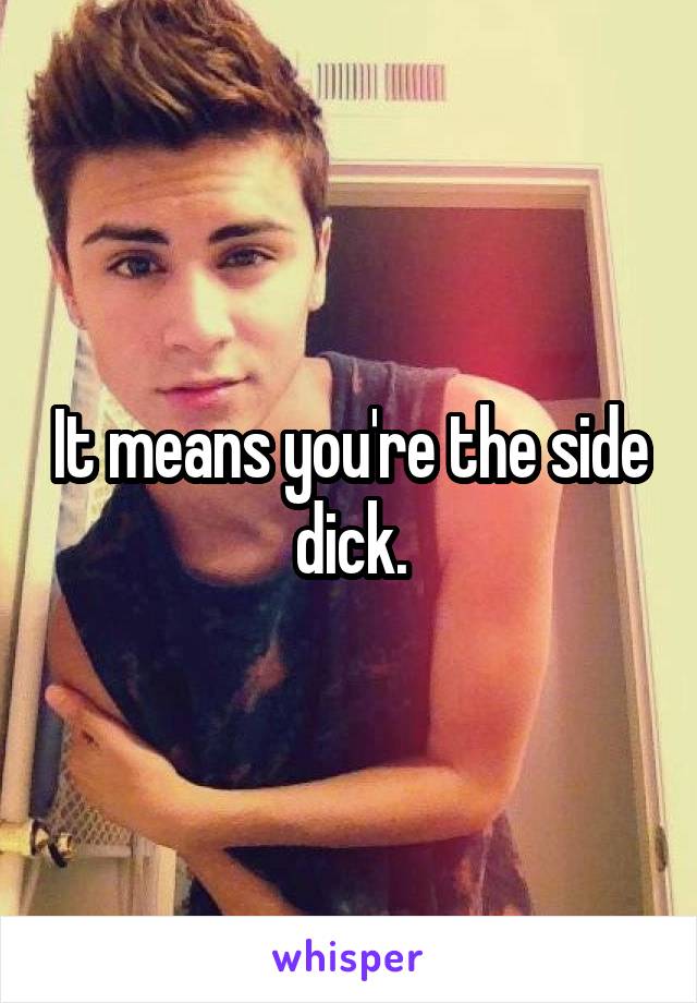 It means you're the side dick.