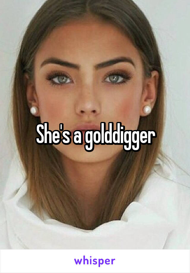 She's a golddigger