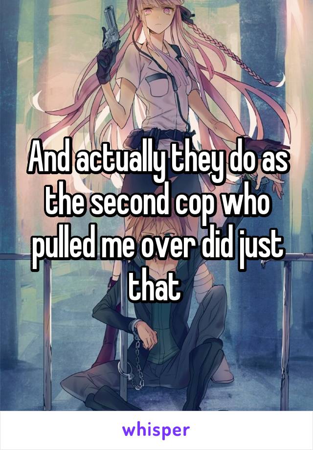 And actually they do as the second cop who pulled me over did just that 