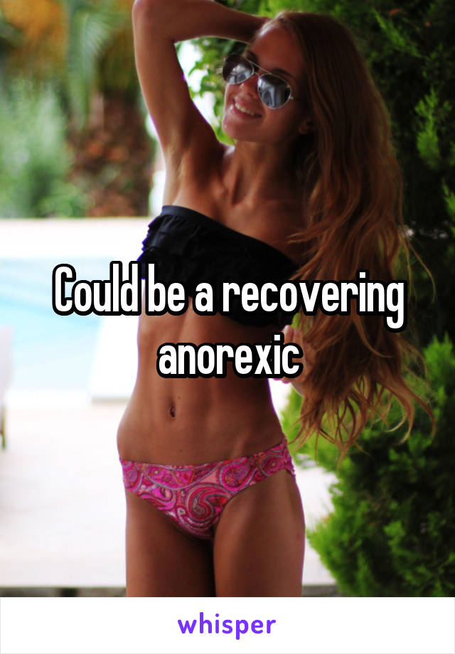 Could be a recovering anorexic