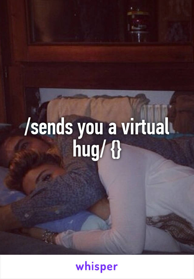 /sends you a virtual hug/ {}