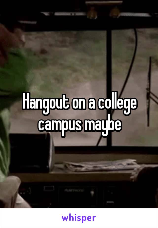 Hangout on a college campus maybe