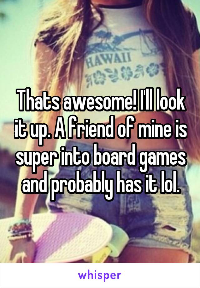 Thats awesome! I'll look it up. A friend of mine is super into board games and probably has it lol.