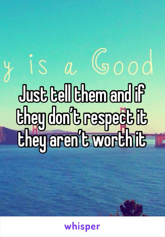 Just tell them and if they don’t respect it they aren’t worth it