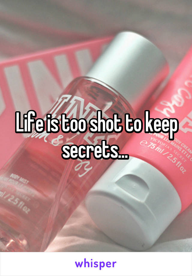Life is too shot to keep secrets... 