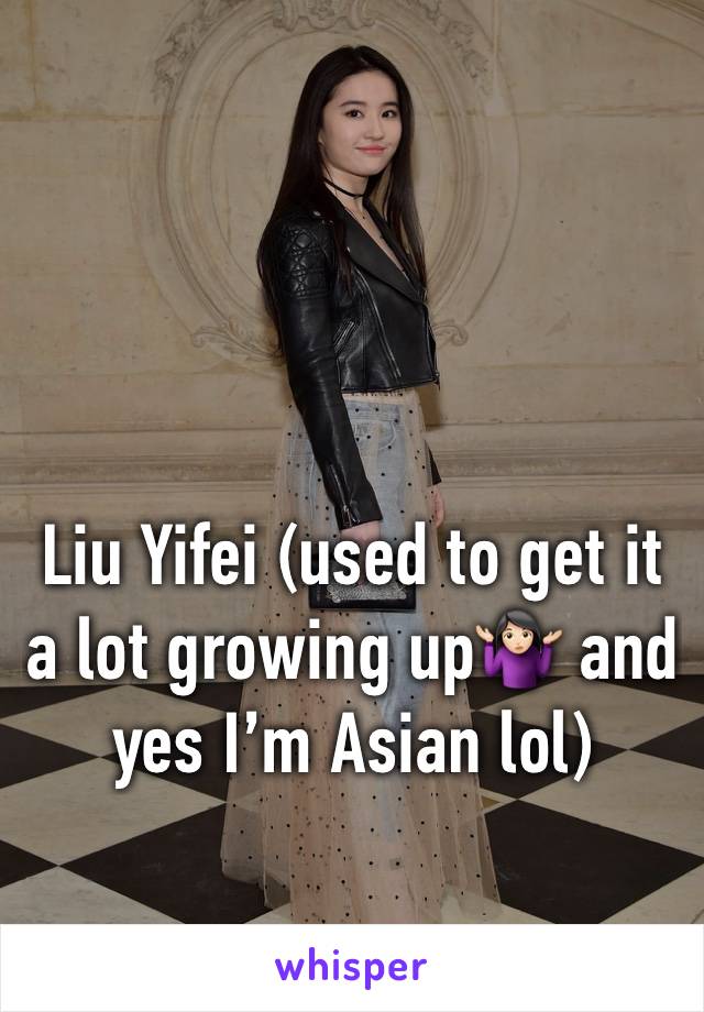 Liu Yifei (used to get it a lot growing up🤷🏻‍♀️ and yes I’m Asian lol) 