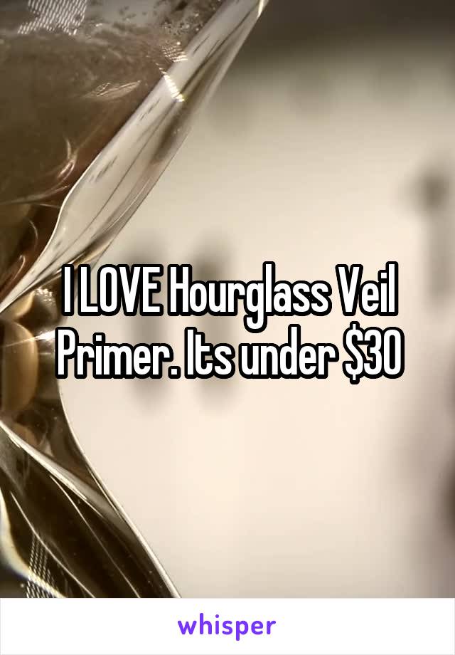 I LOVE Hourglass Veil Primer. Its under $30
