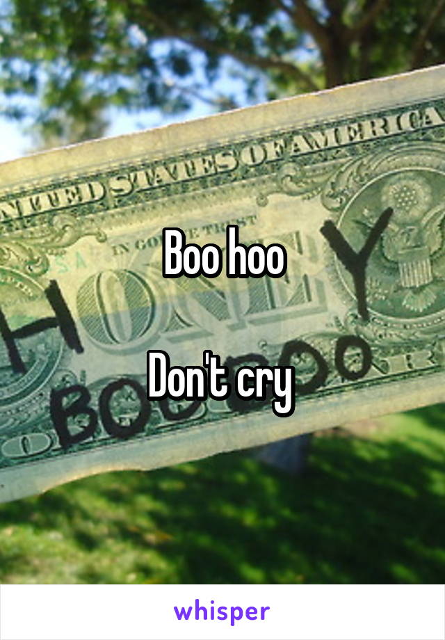 Boo hoo

Don't cry 