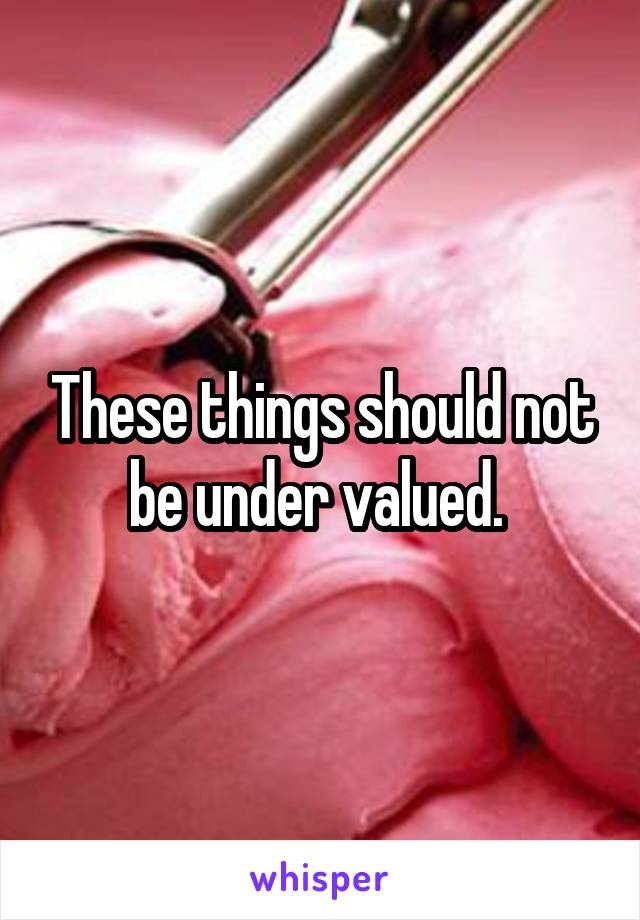 These things should not be under valued. 