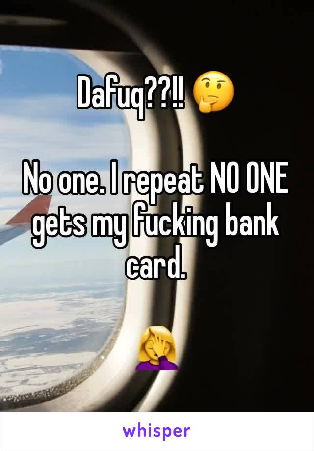 Dafuq??!! 🤔

No one. I repeat NO ONE gets my fucking bank card. 

🤦‍♀️