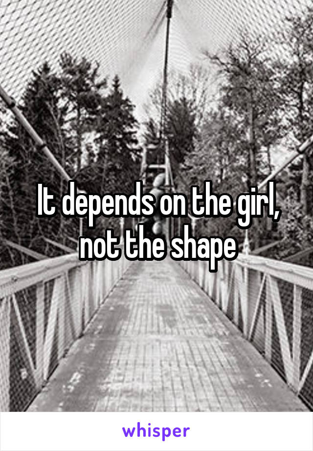 It depends on the girl, not the shape