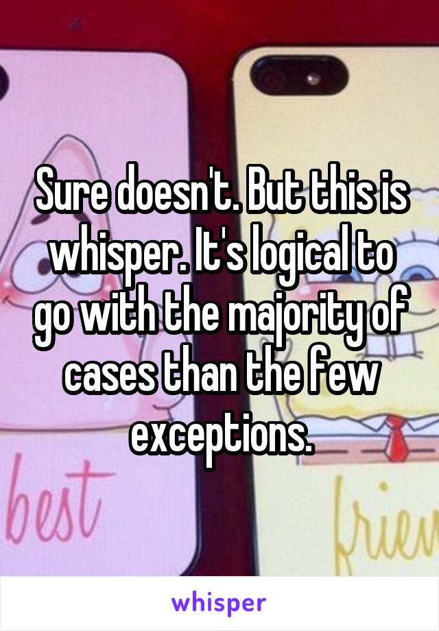 Sure doesn't. But this is whisper. It's logical to go with the majority of cases than the few exceptions.