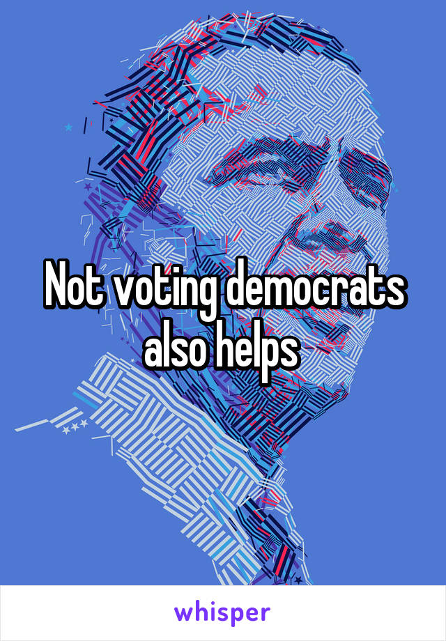 Not voting democrats also helps 