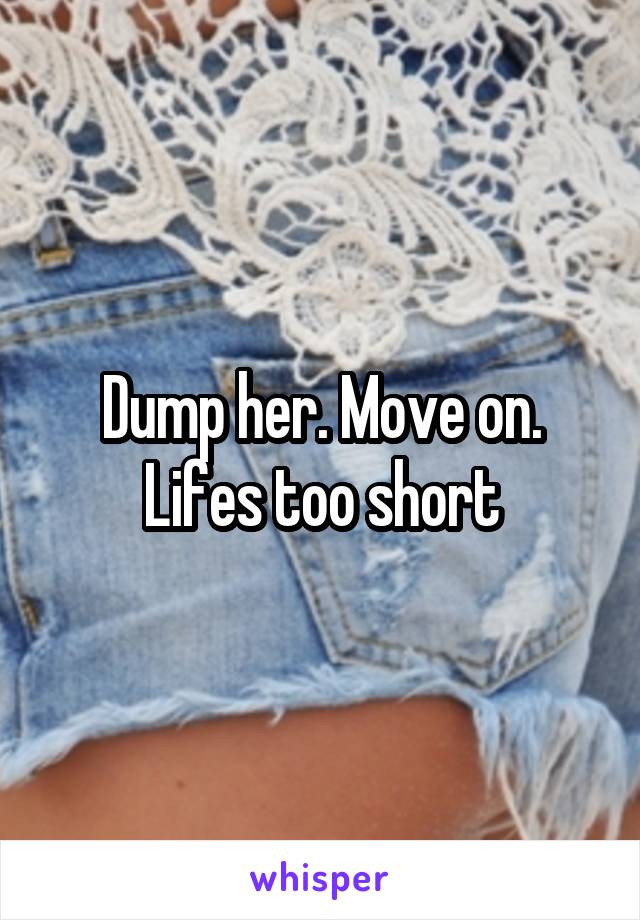 Dump her. Move on. Lifes too short
