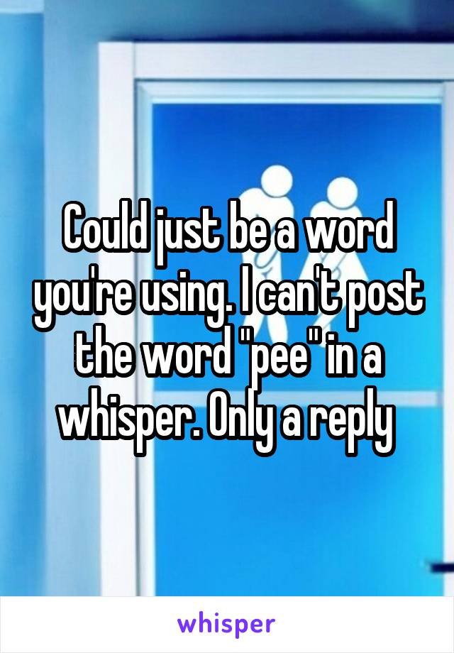 Could just be a word you're using. I can't post the word "pee" in a whisper. Only a reply 