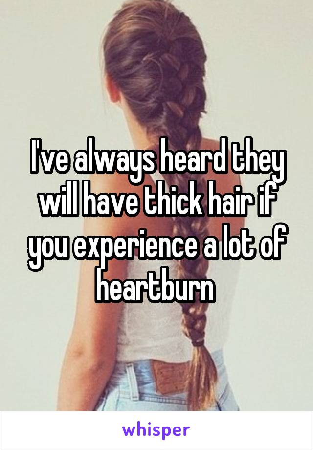 I've always heard they will have thick hair if you experience a lot of heartburn 