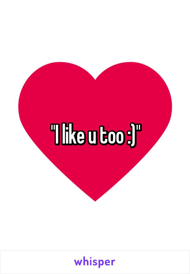 "I like u too :)"