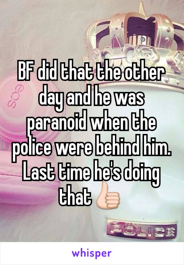 BF did that the other day and he was paranoid when the police were behind him. Last time he's doing that👍